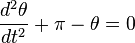 \frac{d^2 \theta}{d t^2} + \pi - \theta = 0\,