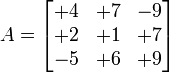 
   A =
   \begin{bmatrix}
      +4 & +7 & -9 \\
      +2  & +1  & +7 \\
      -5 & +6 & +9
   \end{bmatrix}
