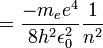 ={\frac {-m_{e}e^{4}}{8h^{2}\epsilon _{0}^{2}}}{\frac {1}{n^{2}}}\,