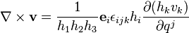 \nabla\times\matbf {
v}
= \frac {
1}
{
h_1h_2h_3}
\matbf {
e}
_i \epsilon_ {
ijk}
h_i \frac {
\partial (h_k v_k)}
{
\partial q^j}