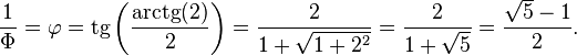 \frac 1\Phi = \varphi = \operatorname{tg} \left ( \frac {\operatorname{arctg}(2)}{2} \right ) = \frac {2}{1+\sqrt{1+2^2}} = \frac {2}{1+\sqrt5} = \frac {\sqrt5-1}{2}.