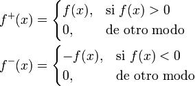 \begin{align}
 f^+(x) &{}= \begin{cases}
               f(x), & \text{si } f(x) > 0 \\
               0, & \text{de otro modo}
             \end{cases} \\
 f^-(x) &{}= \begin{cases}
               -f(x), & \text{si } f(x) < 0 \\
               0, & \text{de otro modo}
             \end{cases}
\end{align}
