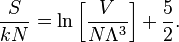 \frac {
S}
{
kN}
= \ln\left [\frac {
V}
{
N\Lambda^3}
\right] +\frac {
5}
{
2}
.