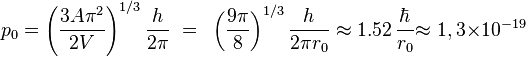 ~{p_0}=\left({\frac{3A{\pi}^2}{2V}} \right)^{1/3}{\frac{h}{2{\pi}}}~
= ~
\left({\frac{9 \pi}{8}} \right)^{1/3}{\frac{h}{2{\pi} r_0}} \approx 1.52 \,{\frac{\hbar}{r_0}} 
{\approx}~{1,3{\times}10^{-19}}