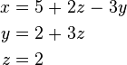 \begin{alignat}{7}
 x &&\; = \;&& 5 &&\; + \;&& 2z &&\; - \;&& 3y & \\
 y &&\; = \;&& 2 &&\; + \;&& 3z && && & \\
 z &&\; = \;&& 2 && && && && &
\end{alignat}