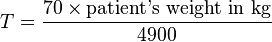  T = \frac  {70 \times \text{patient's weight in kg}} {4900} 