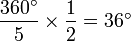 \frac {
360^ {
\circ}
}
{
5}
\time'oj \frac {
1}
{
2}
= 36^ {
\circ}