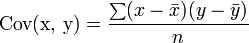 \mbox {Cov (x, y)} = \frac {\sum (x - \bar {x}) (y - \bar {y})} {n}