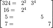 
 \begin{bmatrix}
 324 = & 2^{2} & 3^{4} &  &  \\
  16 = & 2^{4} &  &  \\
   5 = &  &  & 5 &  \\
   7 = &  &  &  & 7 
 \end{bmatrix}
