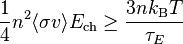 \frac {
1}
{
4}
n^2 \langle\sigma v\rangle E_ {
\rm k}
\ge \frac {
3nk_ {
\rm B}
T}
{
\taŭ_E}