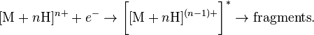 [\matrm {
M}
+ n\matrm {
H}
]
^ {
n+}
+ e^- \to\big [[\matrm {
M}
+ n\matrm {
H}
]
^ {
(n) +}
\big]^÷ \to\tekst {
fragmentoj}
.