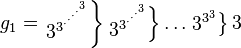 
g_1 = 
  \left. 
    \begin{matrix}3^{3^{\cdot^{\cdot^{\cdot^{\cdot^{3}}}}}}\end{matrix}
  \right \} 
  \left. 
    \begin{matrix}3^{3^{\cdot^{\cdot^{\cdot^{3}}}}}\end{matrix}
  \right \}
    \dots 
  \left. 
    \begin{matrix}3^{3^3}\end{matrix}
  \right \}
    3
  \quad 