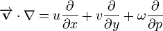 \overrightarrow\mathbf{v} \cdot \nabla = u \frac{\partial}{\partial x} + v \frac{\partial}{\partial y} + \omega \frac{\partial}{\partial p}