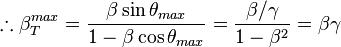 \therefore \beta_T^{max} = \frac{\beta\sin\theta_{max}}{1-\beta\cos\theta_{max}} = \frac{\beta/ \gamma}{1-\beta^2} = \beta\gamma