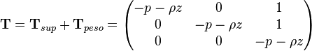  mathbf{T} = mathbf{T}_{sup} + mathbf{T}_{peso} = egin{pmatrix}   -p-ho z & 0 & 1 \   0 & -p-ho z & 1 \     0 & 0 & -p-ho z  end{pmatrix} 