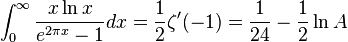 \int_0^\infty \frac {
x \ln x}
{
e^ {
2 \pi x}
- 1}
dx=\frac {
1}
{
2}
\zeta^ {
\prime}
(- 1) \frac {
1}
{
24}
\frac {
1}
{
2}
\ln A