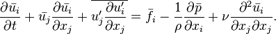 \frac {
\partial \bar {
u_i}
}
{
\partial t}
+ \bar {
u_j}
\frac {
\partial \bar {
u_i}
}
{
\partial ks_j}
+ \overline {
u_j^\prime \frac {
\partial u_i^\prime}
{
\partial ks_j}
}
= \bar {
f_i}
- \frac {
1}
{
\rho}
\frac {
\partial \bar {
p}
}
{
\partial ks_i}
+ \nu \frac {
\partial^2 \bar {
u_i}
}
{
\partial ks_j \partial ks_j}
.