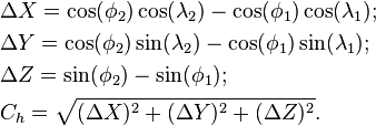 egin{align}
&Delta{X}=cos(phi_2)cos(lambda_2) - cos(phi_1)cos(lambda_1);\
&Delta{Y}=cos(phi_2)sin(lambda_2) - cos(phi_1)sin(lambda_1);\
&Delta{Z}=sin(phi_2) - sin(phi_1);\
&C_h=sqrt{(Delta{X})^2 + (Delta{Y})^2 + (Delta{Z})^2}.end{align}
