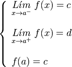 
   \left \{
   \begin{array}{l}
      \underset{x \to {a}^{-}}{L \acute{\imath}m} \; f(x) = c \\ \\
      \underset{x \to {a}^{+}}{L \acute{\imath}m} \; f(x) = d \\ \\
      f(a) = c
   \end{array}
   \right .
