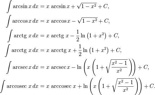 
\begin{align}
\int \arcsin x\,dx &{}= x\,\arcsin x + \sqrt{1-x^2} + C,\\
\int \arccos x\,dx &{}= x\,\arccos x - \sqrt{1-x^2} + C,\\
\int \operatorname{arctg}\,x\,dx &{}= x\,\operatorname{arctg}\,x - \frac{1}{2}\ln\left(1+x^2\right) + C,\\

\int \operatorname{arcctg}\, x\,dx &{}= x\,\operatorname{arcctg}\, x + \frac{1}{2}\ln\left(1+x^2\right) + C,\\
\int \arcsec x\,dx &{}= x\,\arcsec x - \ln\left(x\left(1+\sqrt{{x^2-1}\over x^2}\,\right)\!\right) + C,\\
\int \operatorname{arccosec}\, x\,dx &{}= x\,\operatorname{arccosec}\, x + \ln\left(x\left(1+\sqrt{{x^2-1}\over x^2}\,\right)\!\right) + C.
\end{align}