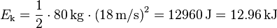 E_\text{k} = \frac{1}{2} \cdot 80 \,\text{kg} \cdot \left(18 \,\text{m/s}\right)^2 = 12960 \,\text{J} = 12.96 \,\text{kJ}