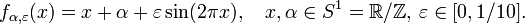 
f_{\alpha, \varepsilon}(x)=x+\alpha + \varepsilon\sin (2\pi x) , \quad x,\alpha \in S^1=\mathbb{R}/\mathbb{Z}, \, \varepsilon\in[0,1/10] .
