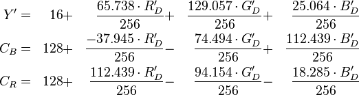 \begin{align}
Y'  &=&  16 &+& \frac{ 65.738 \cdot R'_D}{256} &+& \frac{129.057 \cdot G'_D}{256} &+& \frac{ 25.064 \cdot B'_D}{256}\\
C_B &=& 128 &+& \frac{-37.945 \cdot R'_D}{256} &-& \frac{ 74.494 \cdot G'_D}{256} &+& \frac{112.439 \cdot B'_D}{256}\\
C_R &=& 128 &+& \frac{112.439 \cdot R'_D}{256} &-& \frac{ 94.154 \cdot G'_D}{256} &-& \frac{ 18.285 \cdot B'_D}{256}
\end{align}