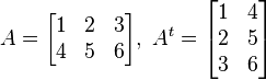 
A = \begin{bmatrix}
1 & 2 & 3 \\
4 & 5 & 6 \end{bmatrix}
,    \ 
  A^t = \begin{bmatrix}
1 & 4 \\
2 & 5 \\ 
3 & 6 \end{bmatrix}
\ 
