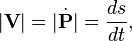  |\mathbf{V}| = |\dot{\mathbf{P}} | =  \frac {d s}{d t},