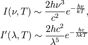 \begin{align}
I(\nu, T) \sim \frac{2h\nu^3}{c^2} e^{-\frac{h\nu}{kT}}, \\
I'(\lambda, T) \sim \frac{2hc^2} {\lambda^5} e^{-\frac{hc}{\lambda kT}}
\end{align}