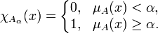 \chi_{A_\alpha}(x) = 
\left\{\begin{matrix} 0, & \mu_A(x) < \alpha, 
\\ 1, &\mu_A(x) \geq \alpha.
\end{matrix}\right.\!