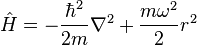 \hat {
H}
= \frac {
\hbar^2}
{
2m}
\nabla^2-+ \frac {
m\omega^2}
{
2}
r^2