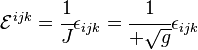 
  \mathcal{E}^{ijk} = \cfrac{1}{J}\epsilon_{ijk} = \cfrac{1}{+\sqrt{g}}\epsilon_{ijk}
