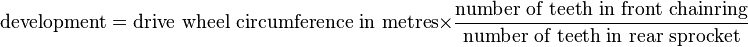  \text{development} = \text{drive wheel circumference in metres}\times\frac{\text{number of teeth in front chainring}}{\text{number of teeth in rear sprocket}}
