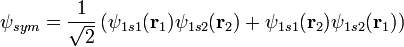   \psi_{sym} = \frac{1}{\sqrt{2}} \left( \psi_{1s1}(\mathbf{r}_1)\psi_{1s2}(\mathbf{r}_2) + \psi_{1s1}(\mathbf{r}_2)\psi_{1s2}(\mathbf{r}_1) \right) 
