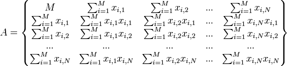 A=\left\{ \begin{matrix}
M & \sum_{i=1}^{M}{x_{i,1}} & \sum_{i=1}^{M}{x_{i,2}} & ... & \sum_{i=1}^{M}{x_{i,N}} \\
\sum_{i=1}^{M}{x_{i,1}} & \sum_{i=1}^{M}{x_{i,1}x_{i,1}} & \sum_{i=1}^{M}{x_{i,2}x_{i,1}} & ... & \sum_{i=1}^{M}{x_{i,N}x_{i,1}} \\
\sum_{i=1}^{M}{x_{i,2}} & \sum_{i=1}^{M}{x_{i,1}x_{i,2}} & \sum_{i=1}^{M}{x_{i,2}x_{i,2}} & ... &  \sum_{i=1}^{M}{x_{i,N}x_{i,2}} \\
... & ... & ... & ... & ... \\
\sum_{i=1}^{M}{x_{i,N}} & \sum_{i=1}^{M}{x_{i,1}x_{i,N}} & \sum_{i=1}^{M}{x_{i,2}x_{i,N}} & ... &  \sum_{i=1}^{M}{x_{i,N}x_{i,N}}
\end{matrix} \right\}