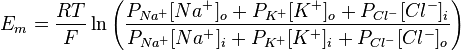 E_ {
m}
= \frac {
RT}
{
F}
\ln {
\left (\frac {
P_ {
Na^+}
[Na^+] _ {
o}
+ P_ {
K^+}
[K^+] _ {
o}
+ P_ {
Cl^ -}
[Cl^ -] _ {
mi}
}
{
P_ {
Na^+}
[Na^+] _ {
mi}
+ P_ {
K^+}
[K^+] _ {
mi}
+ P_ {
Cl^ -}
[Cl^ -] _ {
o}
}
\right)}