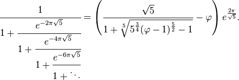 \cfrac {
1}
{
1-+ \cfrac {
e^ {
-2\pi\sqrt {
5}
}
}
{
1-+ \cfrac {
e^ {
-4\pi\sqrt {
5}
}
}
{
1-+ \cfrac {
e^ {
-6\pi\sqrt {
5}
}
}
{
1-+ \dots}
}
}
}
= \left ({
\sqrt {
5}
\over 1-+ \sqrt [5] {
5^ {
\frac34}
(\varfi - 1)^ {
\frac52}
- 1}
}
- \varfi \right) e^ {
\frac {
2\pi}
{
\sqrt {
5}
}
}
.