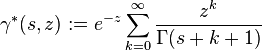 \gamma ^{*}(s,z):=e^{-z}\sum _{k=0}^{\infty }{\frac {z^{k}}{\Gamma (s+k+1)}}