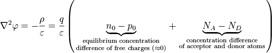 \nabla^2 \varphi =-\frac{\rho }{\varepsilon }=\frac{q}{\varepsilon }\left( \underbrace{{{n}_{0}}-{{p}_{0}}}_{\begin{smallmatrix}
 \text{equilibrium concentration} \\
 \text{difference of free charges (}\approx \text{0)}
\end{smallmatrix}}+\underbrace{{{N}_{A}}-{{N}_{D}}}_{\begin{smallmatrix}
 \text{concentration difference} \\
 \text{of acceptor and donor atoms}
\end{smallmatrix}} \right)