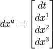 \ dx^a = \begin{bmatrix}
dt\\ dx^1 \\ dx^2 \\ dx^3 \\
\end{bmatrix}