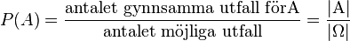 P (A) \mathrm {\frac {antalet\ gynnsamma\ udfald f\ddot {o} r A} {antalet\ m\ddot {o} jliga\ udfald}} 
 \mathrm {\frac {|A|} {|\Omega|}}