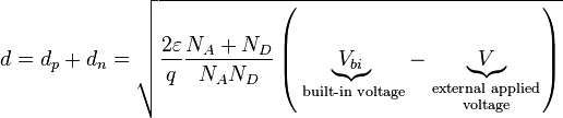 d={{d}_{p}}+{{d}_{n}}=\sqrt{\frac{2\varepsilon }{q}\frac{{{N}_{A}}+{{N}_{D}}}{{{N}_{A}}{{N}_{D}}}\left( \underbrace{{{V}_{bi}}}_{\text{ built-in voltage}}-\underbrace{V}_{\begin{smallmatrix}
 \text{external applied} \\
 \text{voltage}
\end{smallmatrix}} \right)}