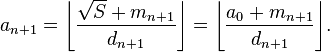 a_{n+1} = \left\lfloor\frac{\sqrt{S}+m_{n+1}}{d_{n+1}}\right\rfloor = \left\lfloor\frac{a_0+m_{n+1}}{d_{n+1}}\right\rfloor\!.