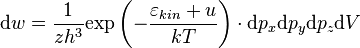 
        \mathrm{d} w  = \frac{1}{z h^3}  \mathrm{exp} \left(- \frac{ \varepsilon_{kin} + u}{kT} \right) \cdot \mathrm{d}p_x  \mathrm{d}p_y \mathrm{d}p_z \mathrm{d}V
                                                                     
