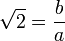 \sqrt{2} = \frac{b}{a}