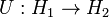 U:H_1\to 'H_2\' 