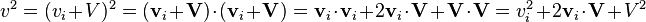 \textstyle v^2 = (v_i + V)^2 = (\mathbf{v}_i + \mathbf{V}) \cdot (\mathbf{v}_i + \mathbf{V}) = \mathbf{v}_i \cdot \mathbf{v}_i + 2 \mathbf{v}_i \cdot \mathbf{V} + \mathbf{V} \cdot \mathbf{V} = v_i^2 + 2 \mathbf{v}_i \cdot \mathbf{V} + V^2