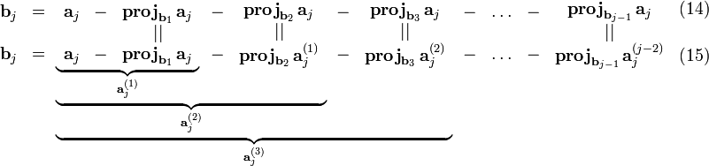  

\begin{array}{l}
\mathbf{b}_j\\
  \\
\mathbf{b}_j
\end{array}

\begin{array}{c}
= \\
  \\
=
\end{array}

\underbrace{
\underbrace{
\underbrace{

\begin{array}{c}
\mathbf{a}_j \\
   \\
\mathbf{a}_j
\end{array}

\begin{array}{c}
- \\
  \\
-
\end{array}

\begin{array}{c}
\mathbf{proj}_{\mathbf{b}_1}\,\mathbf{a}_j \\
   ||                                      \\
\mathbf{proj}_{\mathbf{b}_1}\,\mathbf{a}_j
\end{array}

}_{\mathbf{a}_j^{(1)}}

\begin{array}{c}
- \\
  \\
-
\end{array}

\begin{array}{c}
\mathbf{proj}_{\mathbf{b}_2}\,\mathbf{a}_j       \\
   ||                                            \\
\mathbf{proj}_{\mathbf{b}_2}\,\mathbf{a}_j^{(1)}
\end{array}

}_{\mathbf{a}_j^{(2)}}

\begin{array}{c}
- \\
  \\
-
\end{array}

\begin{array}{c}
\mathbf{proj}_{\mathbf{b}_3}\,\mathbf{a}_j       \\
   ||                                            \\
\mathbf{proj}_{\mathbf{b}_3}\,\mathbf{a}_j^{(2)}
\end{array}

}_{\mathbf{a}_j^{(3)}}

\begin{array}{ccc}
- & \ldots & - \\
               \\
- & \ldots & - 
\end{array}

\begin{array}{cc}
\mathbf{proj}_{\mathbf{b}_{j-1}}\,\mathbf{a}_j         & (14) \\
   ||                                                  &      \\
\mathbf{proj}_{\mathbf{b}_{j-1}}\,\mathbf{a}_j^{(j-2)} & (15)
\end{array}

