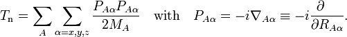 T_\mathrm {
n}
= \sum_ {
A}
\sum_ {
\alpha x, y, z}
\frac {
P_ {
A\alpha}
P_ {
A\alpha}
}
{
2M_A}
\kvad\matrm {
kun}
\kvad P_ {
A\alpha}
= - i\nabla_ {
A\alpha}
\ekviv - i\frac {
\partial\kvad}
{
\partial R_ {
A\alpha}
}
.